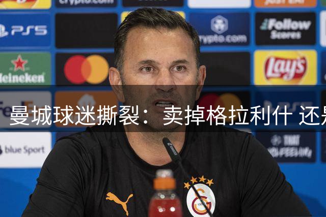 曼城球迷撕裂：卖掉格拉利什 还是再给一次机会？