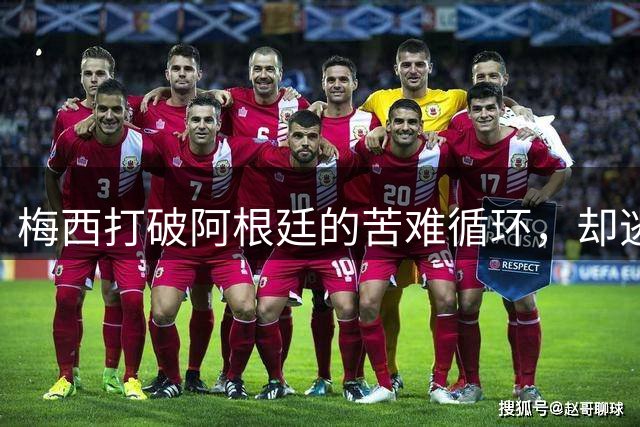梅西打破阿根廷的苦难循环，却逃不过命运的剧本